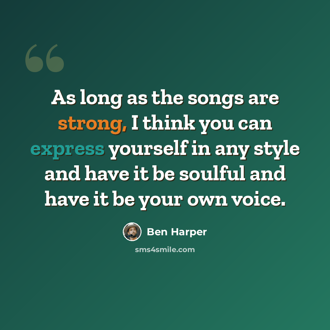“As long as the songs are strong, I think you can express yourself in any style and have it be soulful and have it be your own voice.” quote by Ben Harper