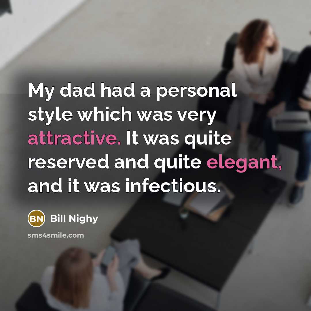 “My dad had a personal style which was very attractive. It was quite reserved and quite elegant, and it was infectious.” quote by Bill Nighy