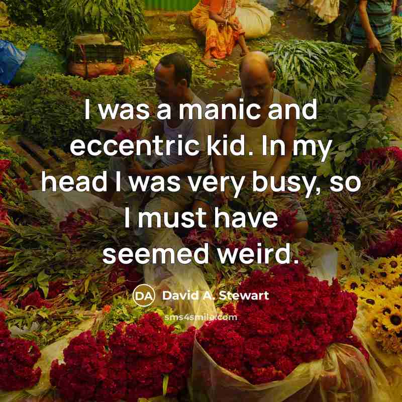 “I was a manic and eccentric kid. In my head I was very busy, so I must have seemed weird.” quote by David A. Stewart