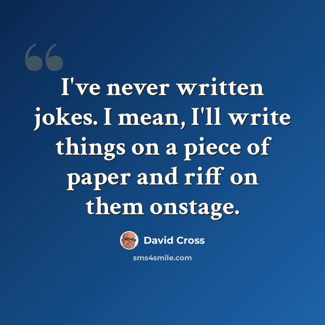 “I've never written jokes. I mean, I'll write things on a piece of paper and riff on them onstage.” quote by David Cross