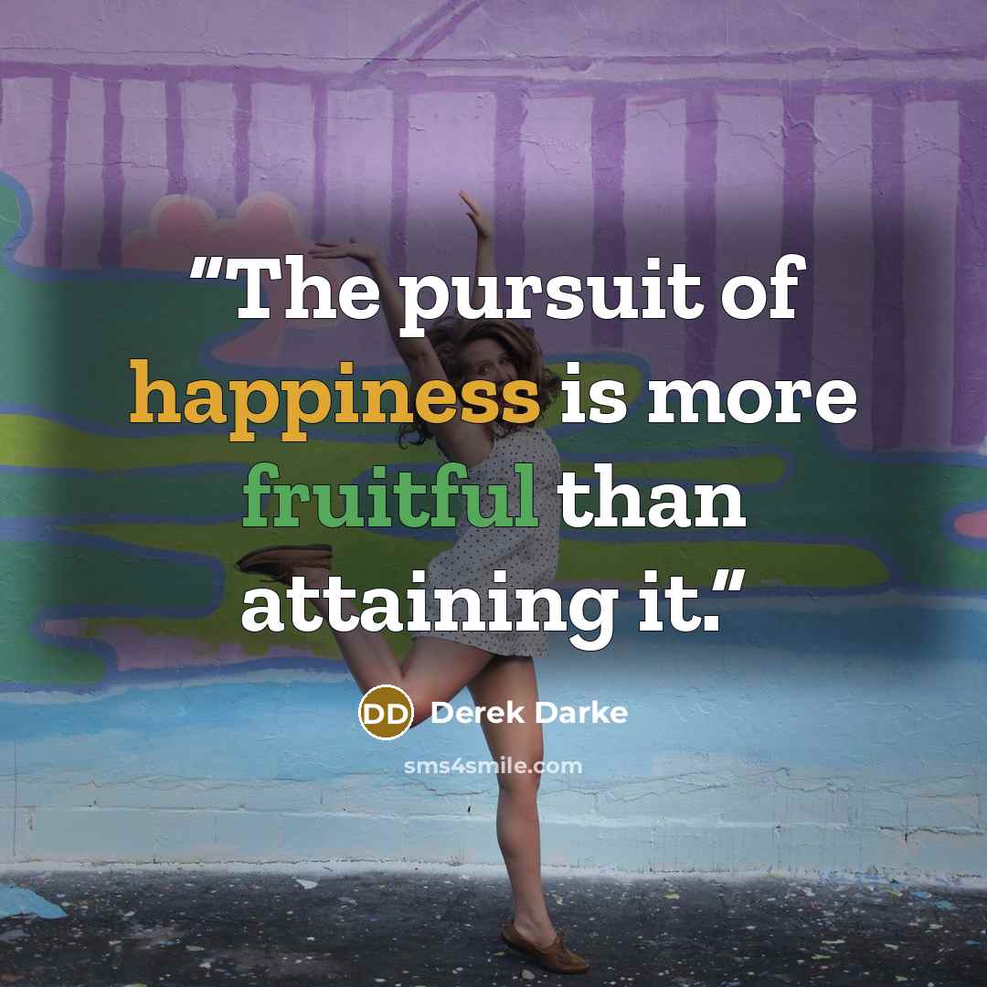 “The pursuit of happiness is more fruitful than attaining it.” quote by Derek Darke