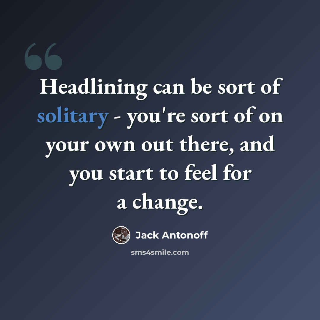 “Headlining can be sort of solitary - you're sort of on your own out there, and you start to feel for a change.” quote by Jack Antonoff