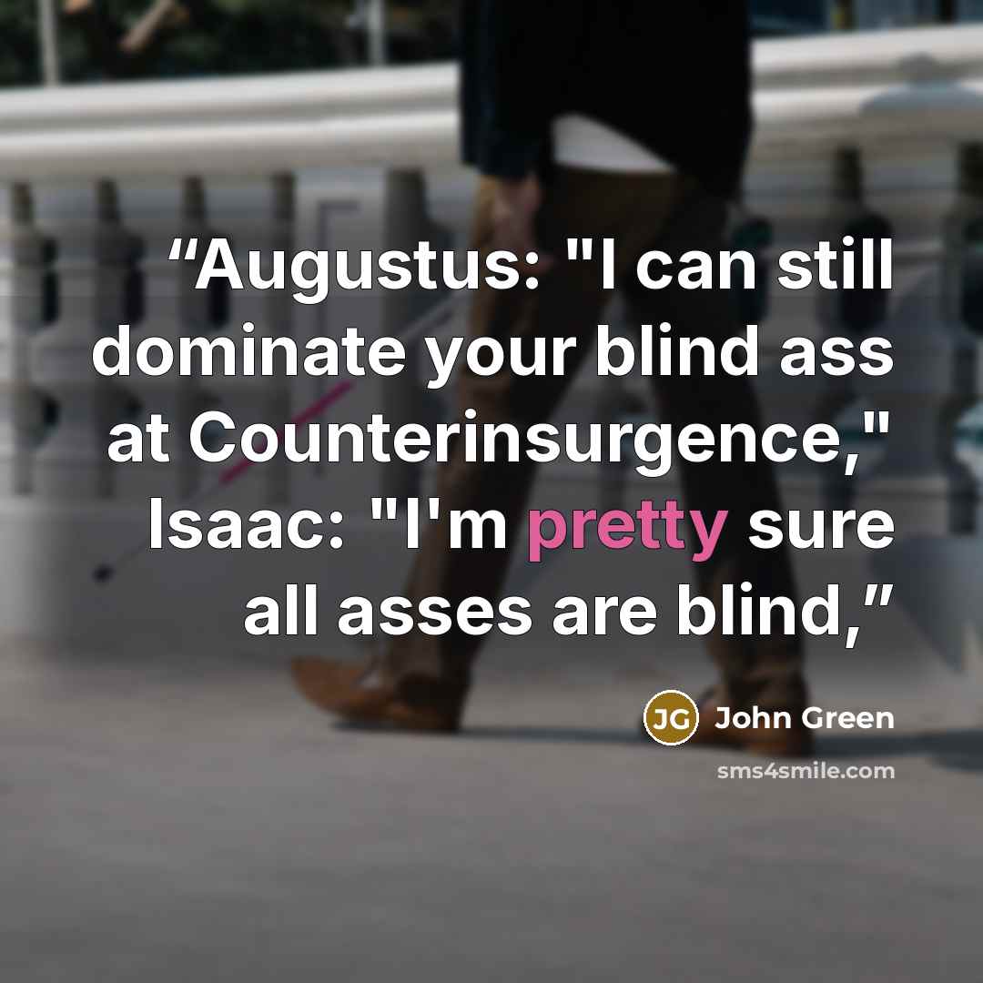 “Augustus: "I can still dominate your blind ass at Counterinsurgence," Isaac: "I'm pretty sure all asses are blind,” quote by John Green