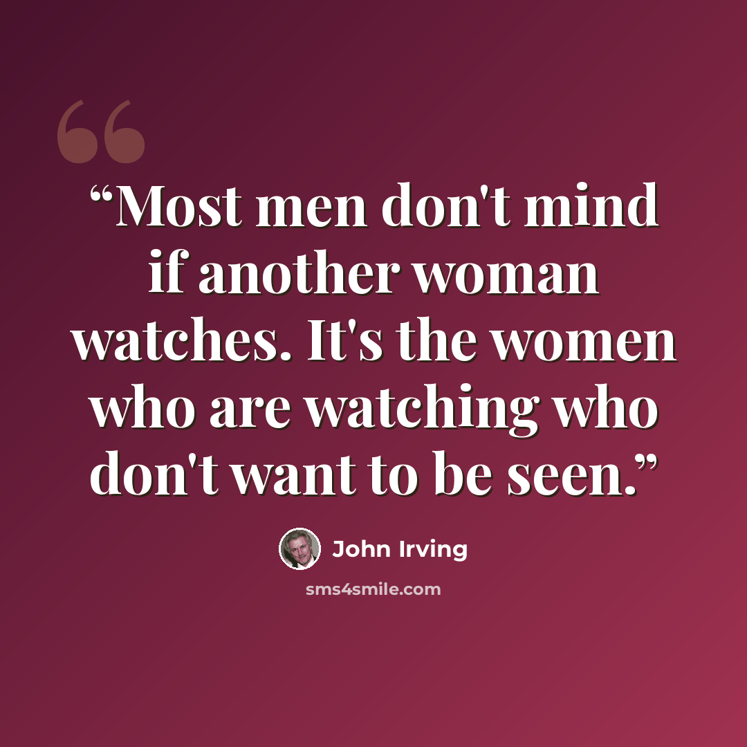 “Most men don't mind if another woman watches. It's the women who are watching who don't want to be seen.” quote by John Irving