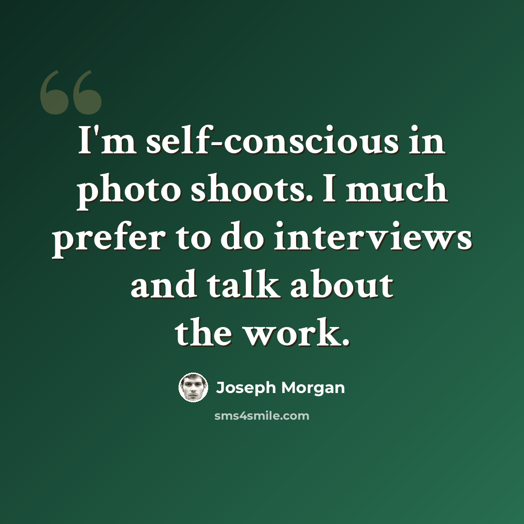 “I'm self-conscious in photo shoots. I much prefer to do interviews and talk about the work.” quote by Joseph Morgan