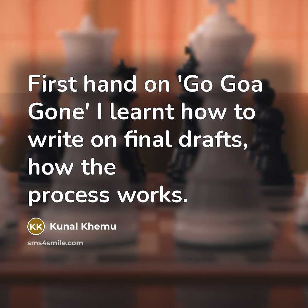 “First hand on 'Go Goa Gone' I learnt how to write on final drafts, how the process works.” quote by Kunal Khemu