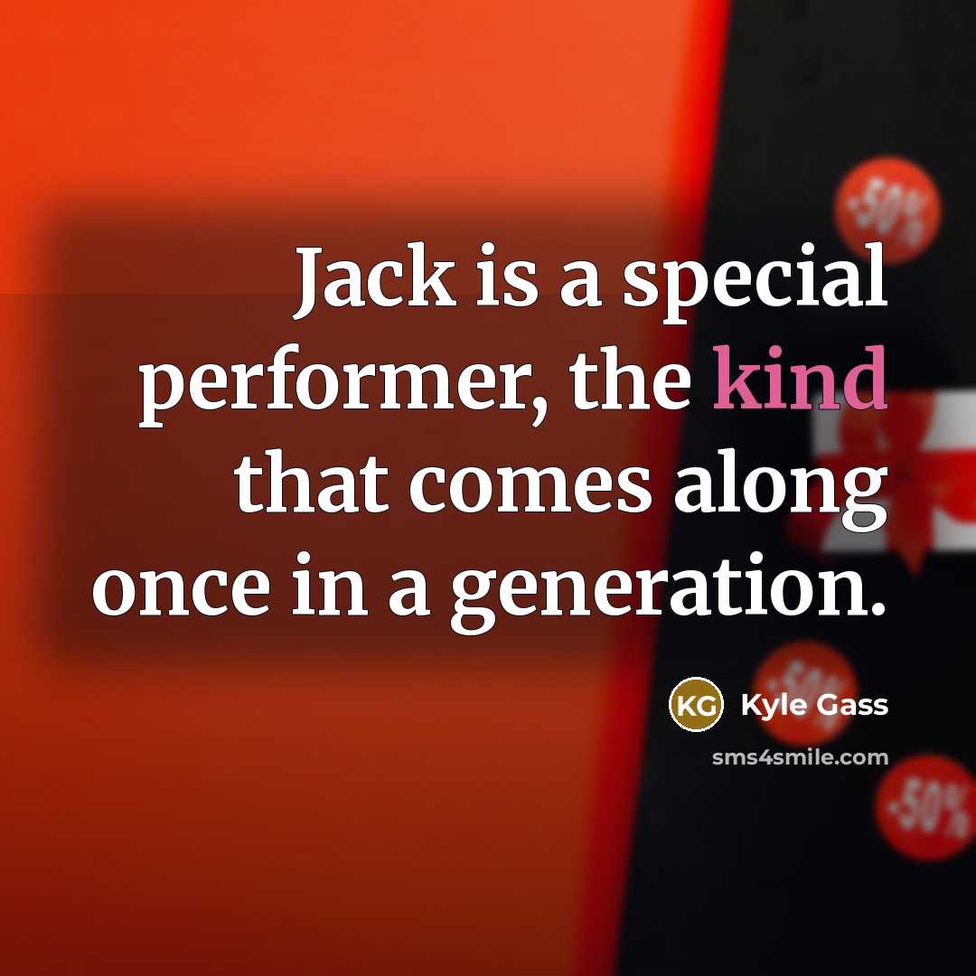 “Jack is a special performer, the kind that comes along once in a generation.” quote by Kyle Gass
