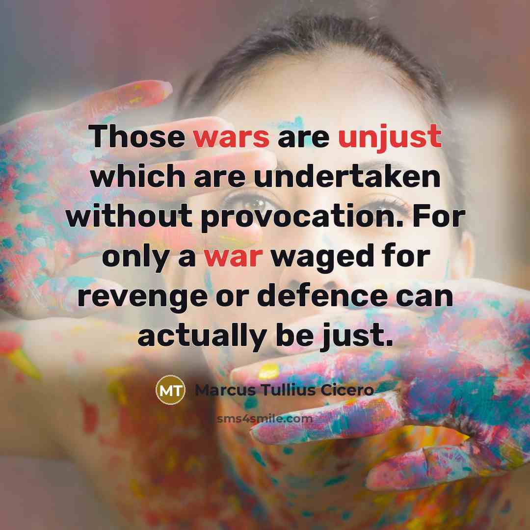 “Those wars are unjust which are undertaken without provocation. For only a war waged for revenge or defence can actually be just.” quote by Marcus Tullius Cicero