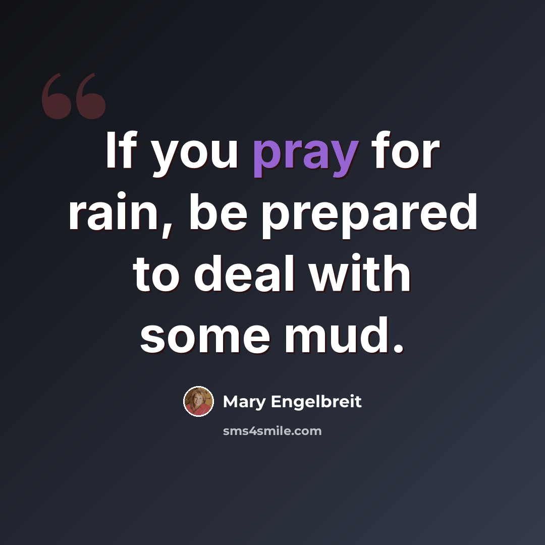 “If you pray for rain, be prepared to deal with some mud.” quote by Mary Engelbreit