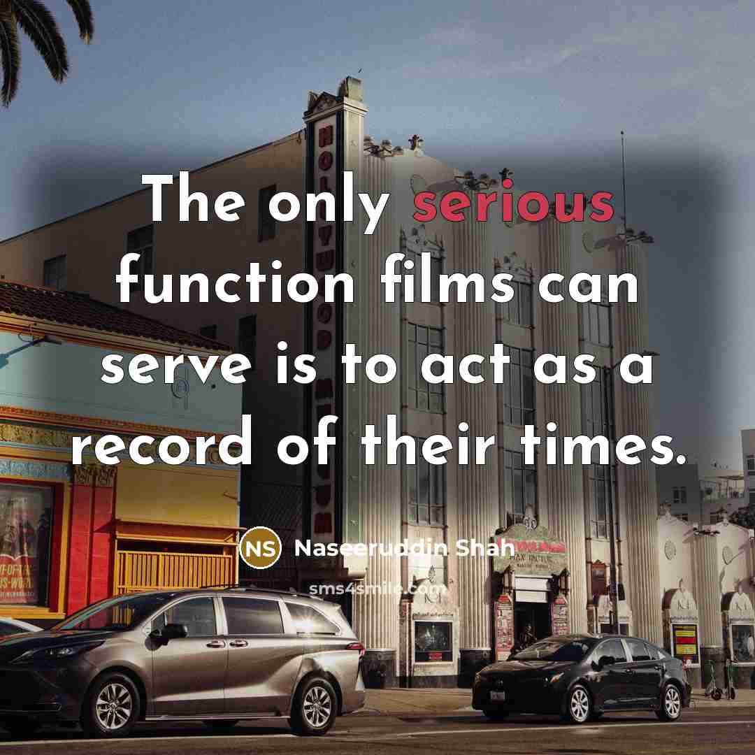 “The only serious function films can serve is to act as a record of their times.” quote by Naseeruddin Shah