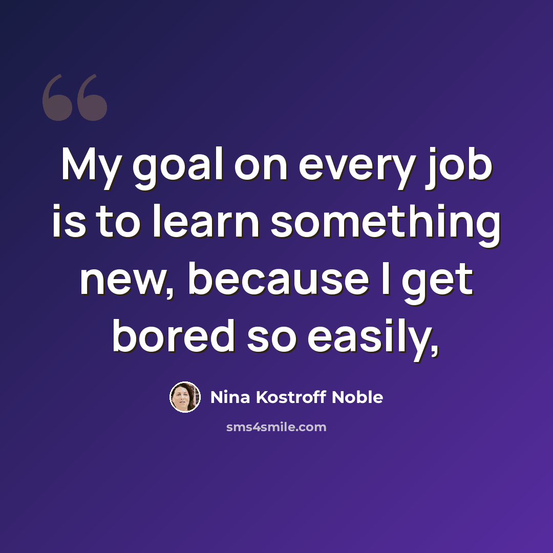 “My goal on every job is to learn something new, because I get bored so easily,” quote by Nina Kostroff Noble