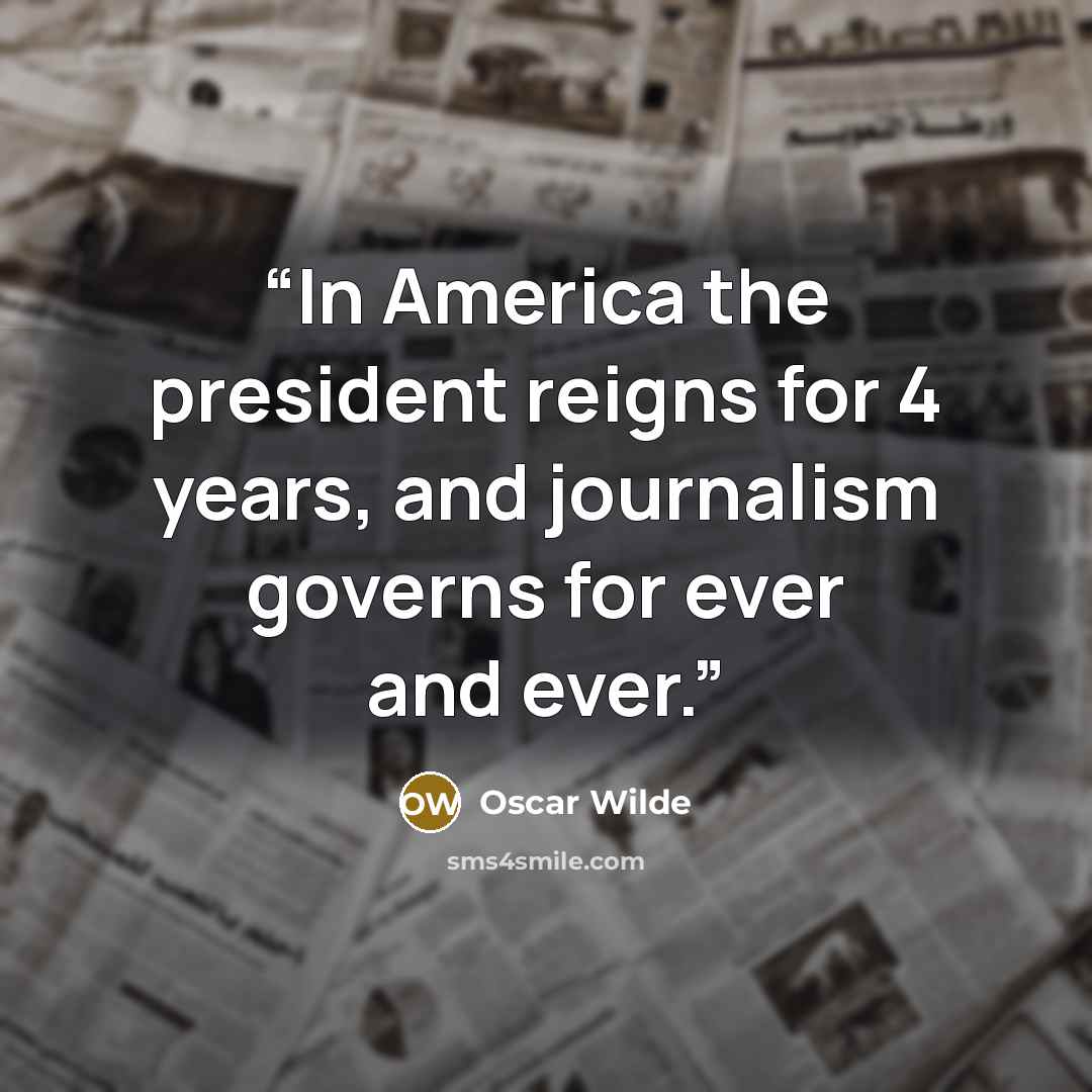 “In America the president reigns for 4 years, and journalism governs for ever and ever.” quote by Oscar Wilde
