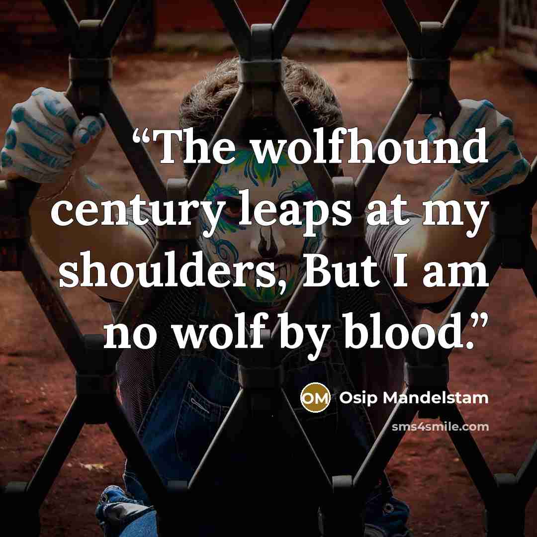 “The wolfhound century leaps at my shoulders, But I am no wolf by blood.” quote by Osip Mandelstam