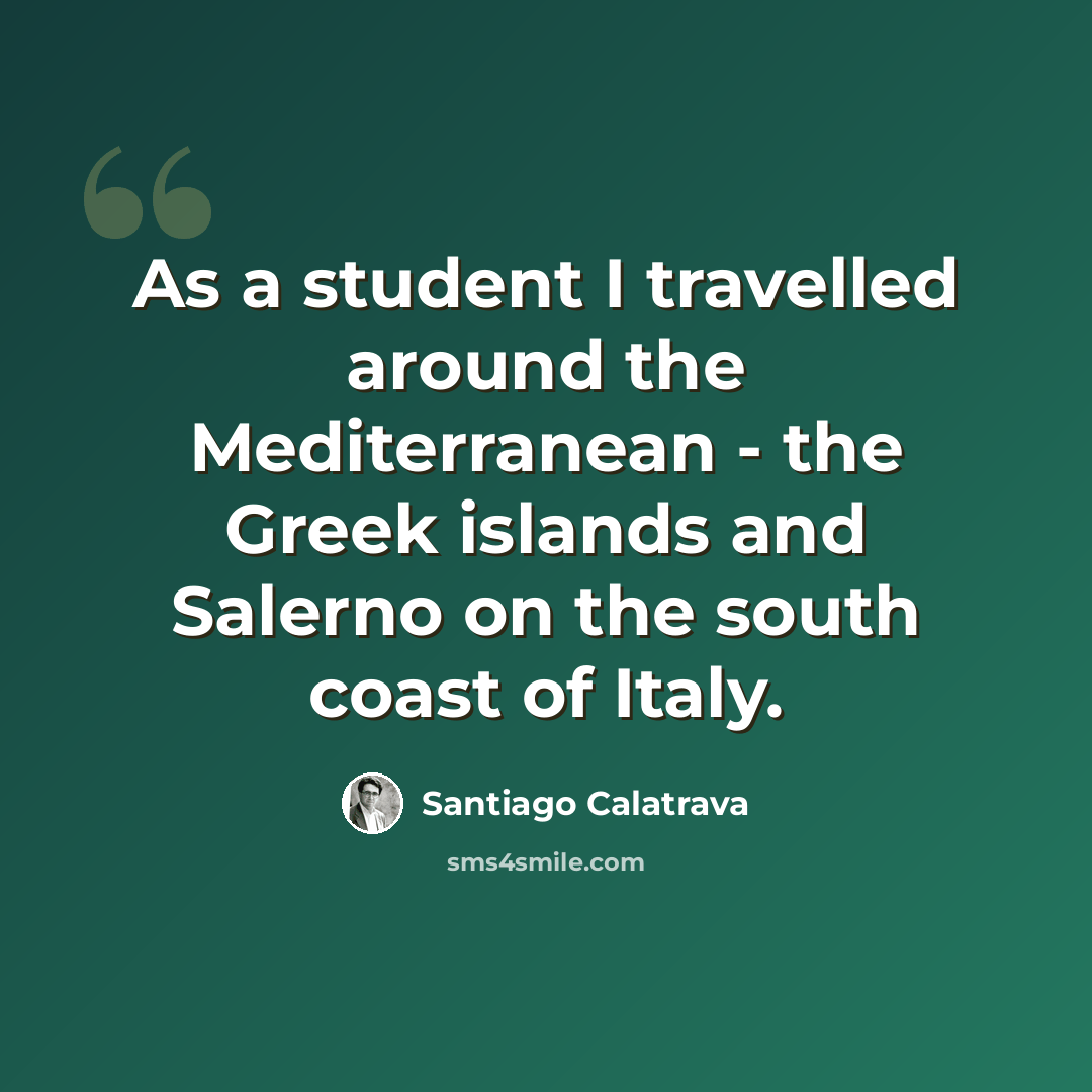 “As a student I travelled around the Mediterranean - the Greek islands and Salerno on the south coast of Italy.” quote by Santiago Calatrava