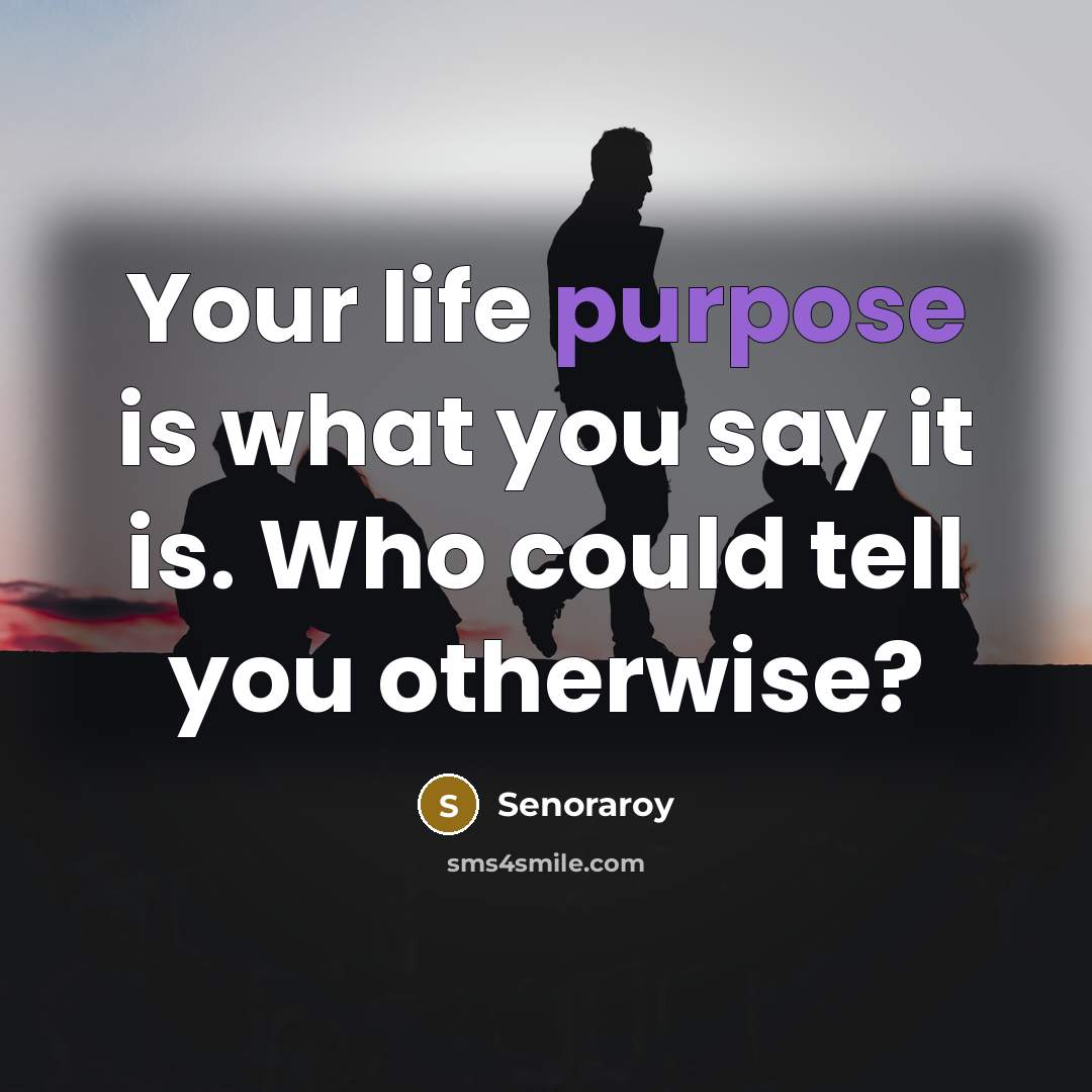 “Your life purpose is what you say it is. Who could tell you otherwise?” quote by Senoraroy