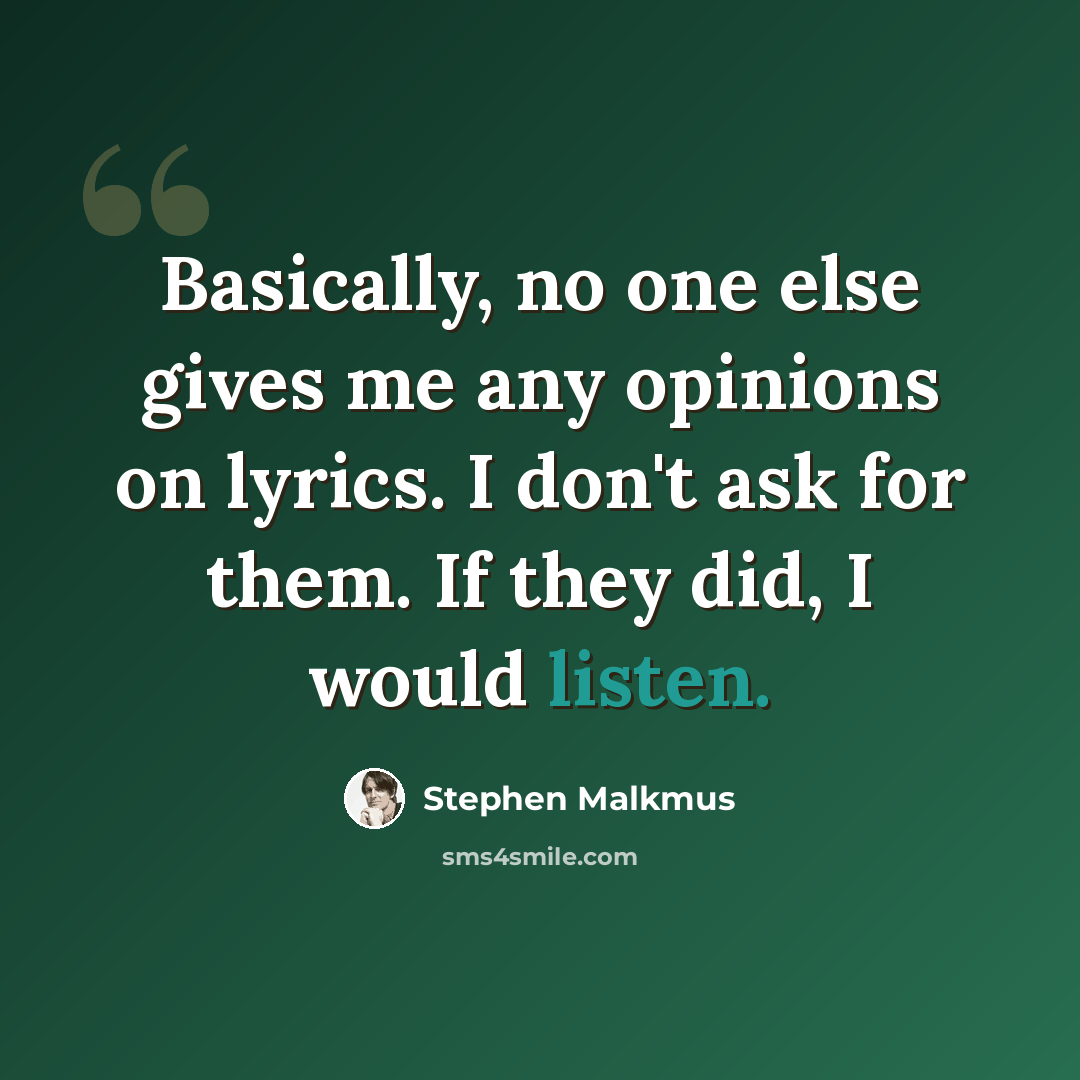 “Basically, no one else gives me any opinions on lyrics. I don't ask for them. If they did, I would listen.” quote by Stephen Malkmus