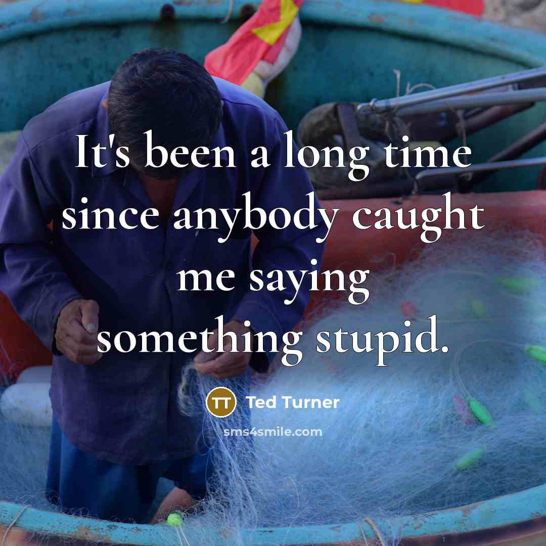 “It's been a long time since anybody caught me saying something stupid.” quote by Ted Turner