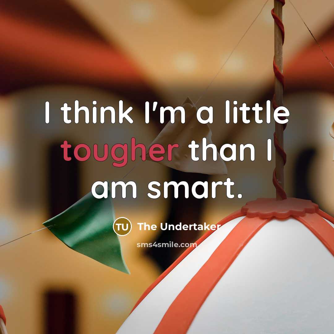 “I think I'm a little tougher than I am smart.” quote by The Undertaker