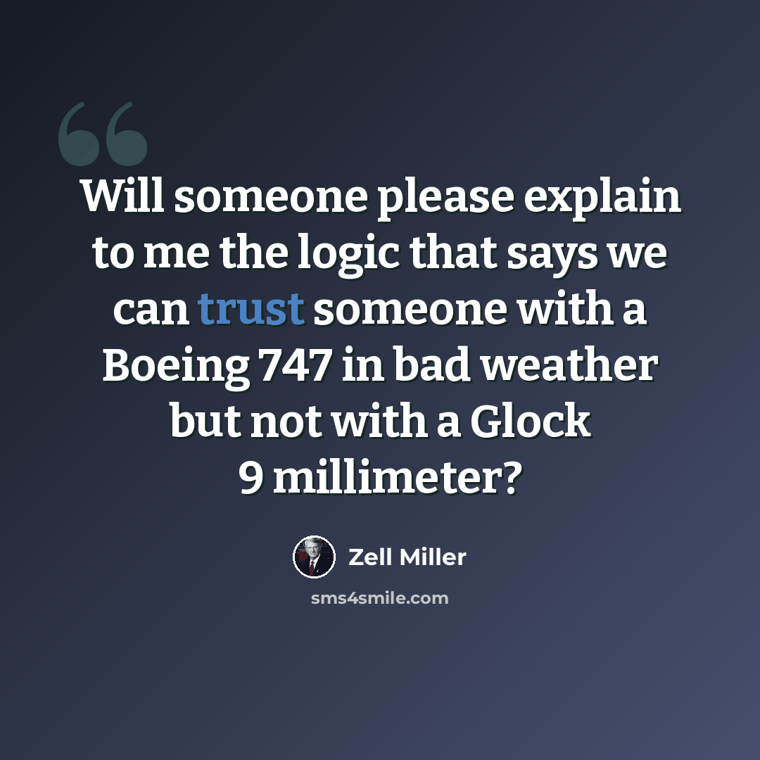 “Will someone please explain to me the logic that says we can trust someone with a Boeing 747 in bad weather but not with a Glock 9 millimeter?” quote by Zell Miller