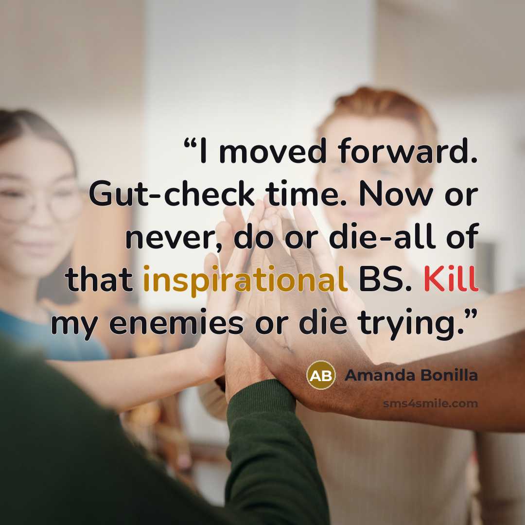 “I moved forward. Gut-check time. Now or never, do or die-all of that inspirational BS. Kill my enemies or die trying.” quote by Amanda Bonilla