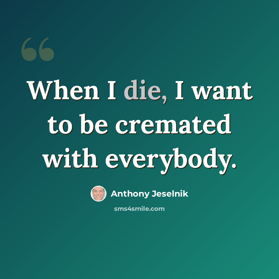 “When I die, I want to be cremated with everybody.” quote by Anthony Jeselnik