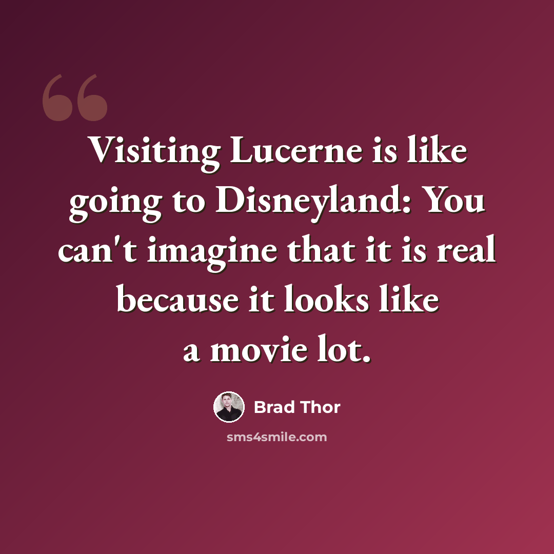 “Visiting Lucerne is like going to Disneyland: You can't imagine that it is real because it looks like a movie lot.” quote by Brad Thor