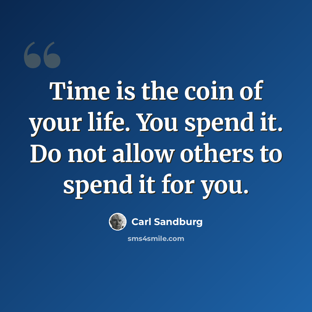“Time is the coin of your life. You spend it. Do not allow others to spend it for you.” quote by Carl Sandburg