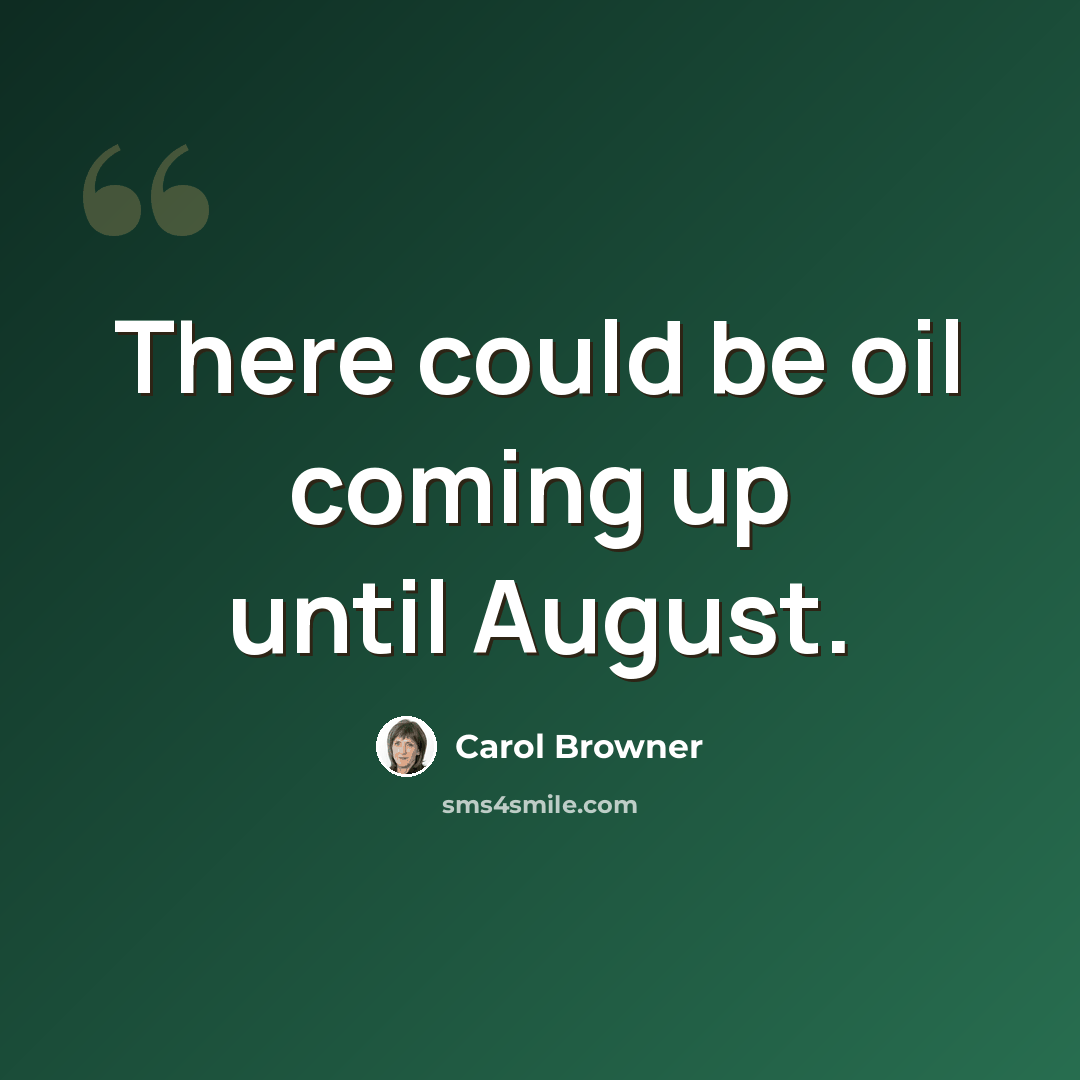 “There could be oil coming up until August.” quote by Carol Browner