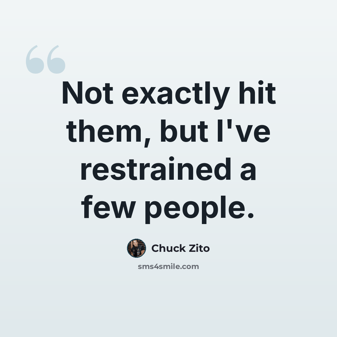 “Not exactly hit them, but I've restrained a few people.” quote by Chuck Zito