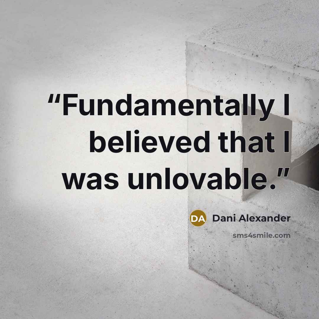 “Fundamentally I believed that I was unlovable.” quote by Dani Alexander