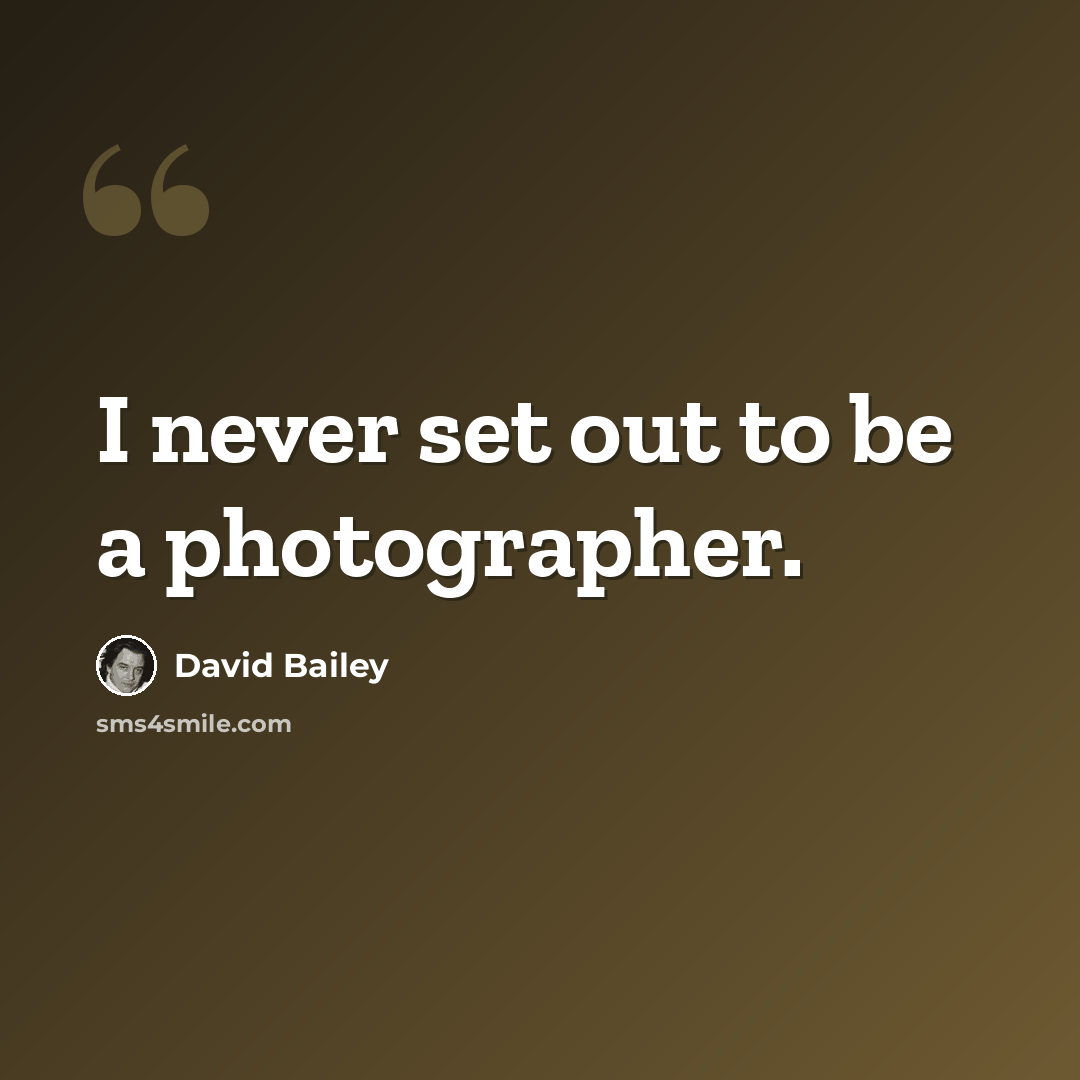 “I never set out to be a photographer.” quote by David Bailey