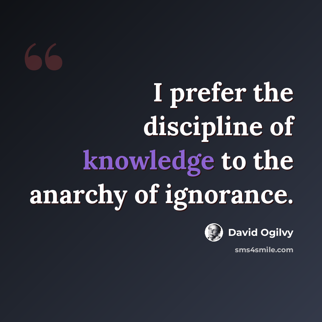 “I prefer the discipline of knowledge to the anarchy of ignorance.” quote by David Ogilvy