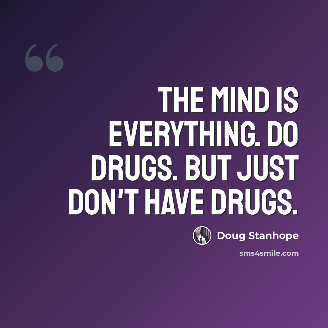 “The Mind is everything. Do drugs. But just don't have drugs.” quote by Doug Stanhope