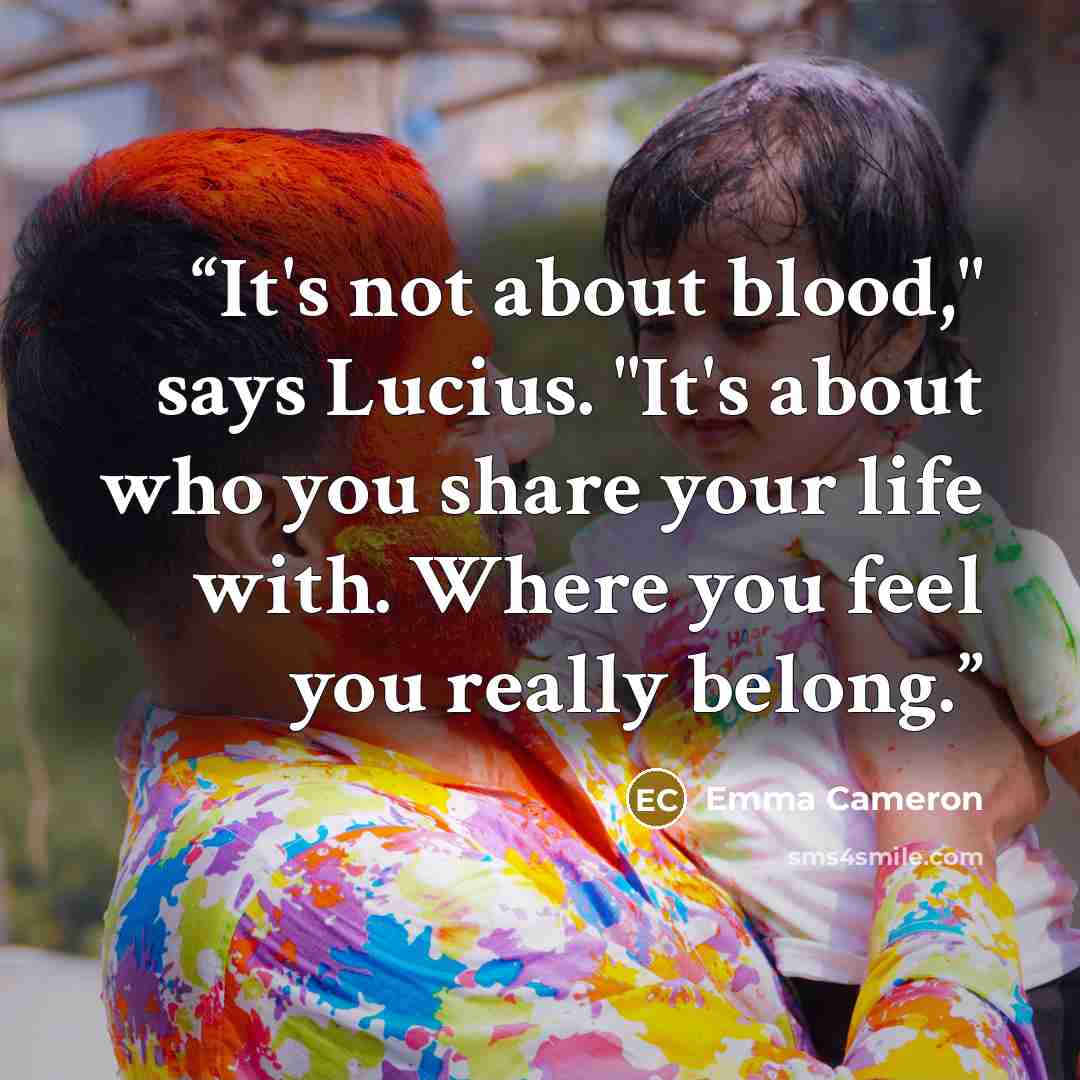 “It's not about blood," says Lucius. "It's about who you share your life with. Where you feel you really belong.” quote by Emma Cameron