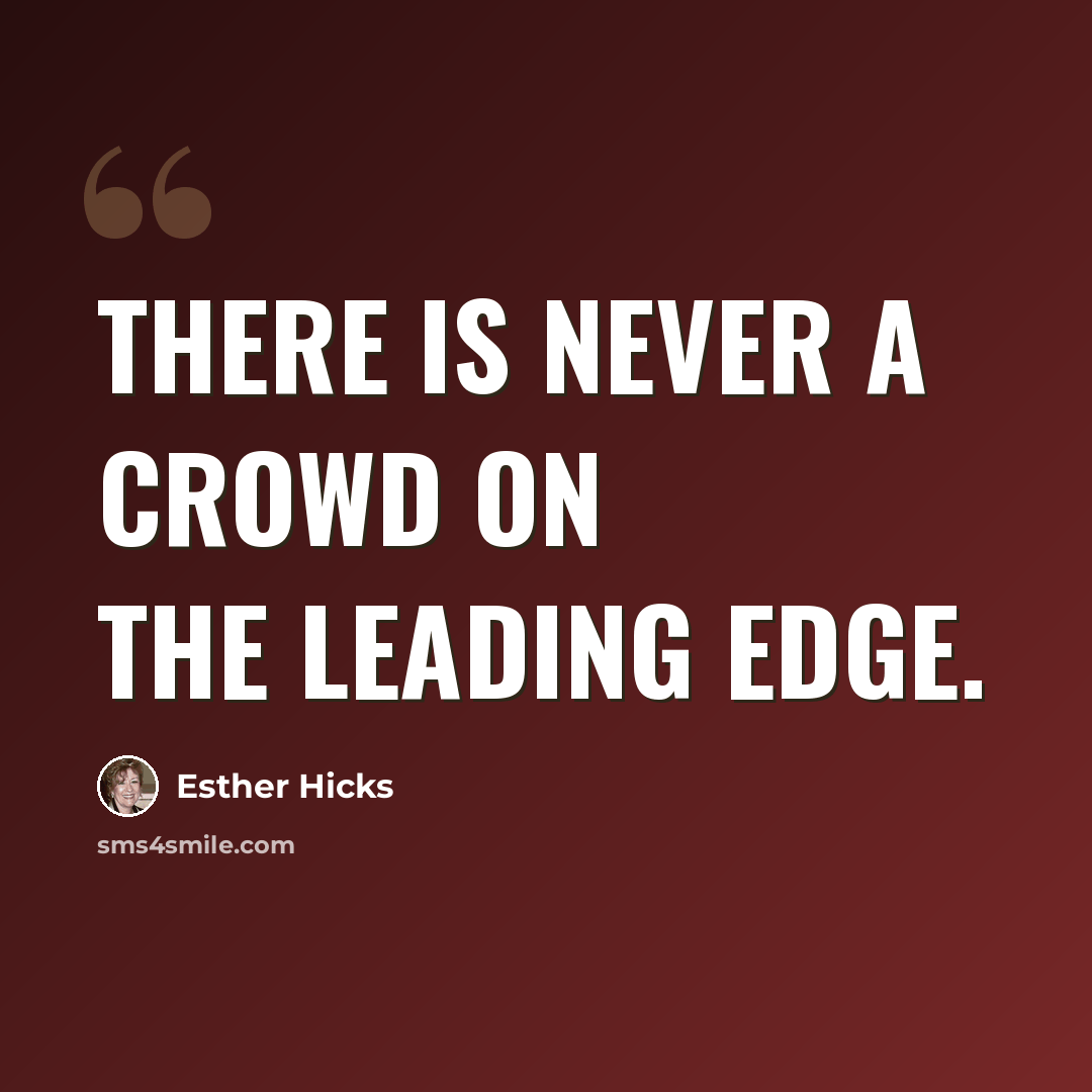 “There is never a crowd on the leading edge.” quote by Esther Hicks