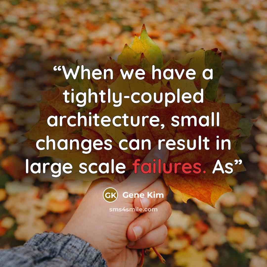 “When we have a tightly-coupled architecture, small changes can result in large scale failures. As” quote by Gene Kim