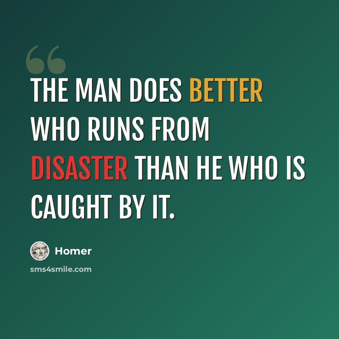 “The man does better who runs from disaster than he who is caught by it.” quote by Homer