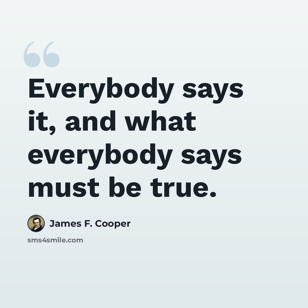 “Everybody says it, and what everybody says must be true.” quote by James F. Cooper