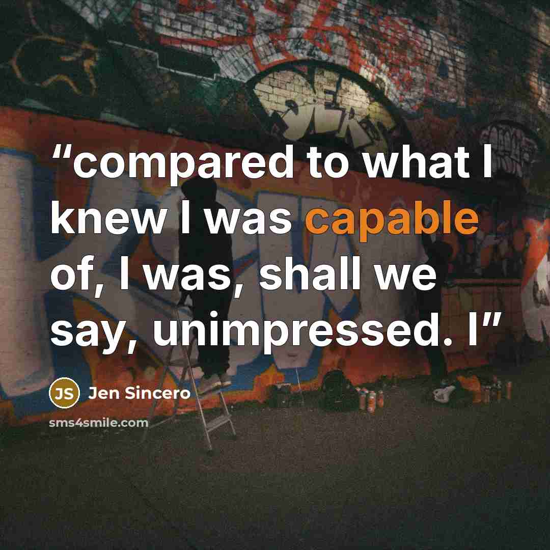 “compared to what I knew I was capable of, I was, shall we say, unimpressed. I” quote by Jen Sincero