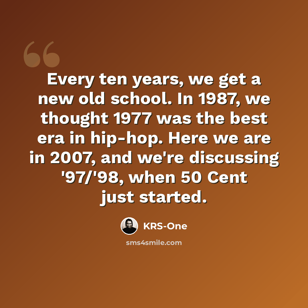“Every ten years, we get a new old school. In 1987, we thought 1977 was the best era in hip-hop. Here we are in 2007, and we're discussing '97/'98, when 50 Cent just started.” quote by KRS-One