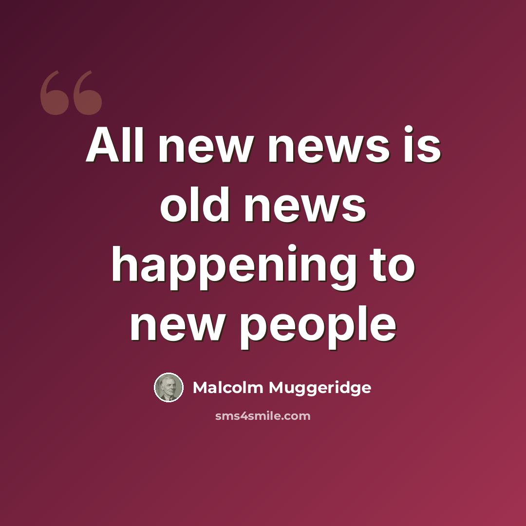 “All new news is old news happening to new people” quote by Malcolm Muggeridge