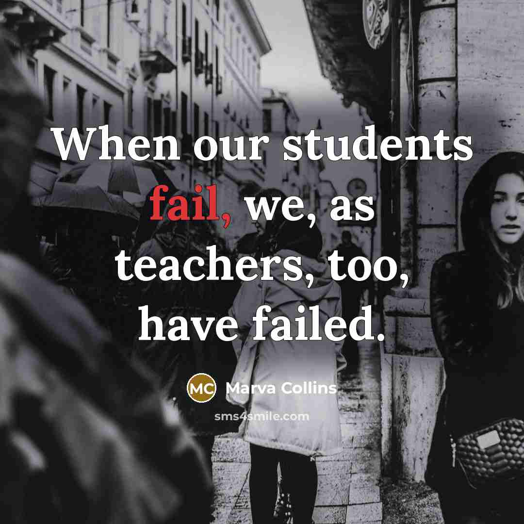 “When our students fail, we, as teachers, too, have failed.” quote by Marva Collins
