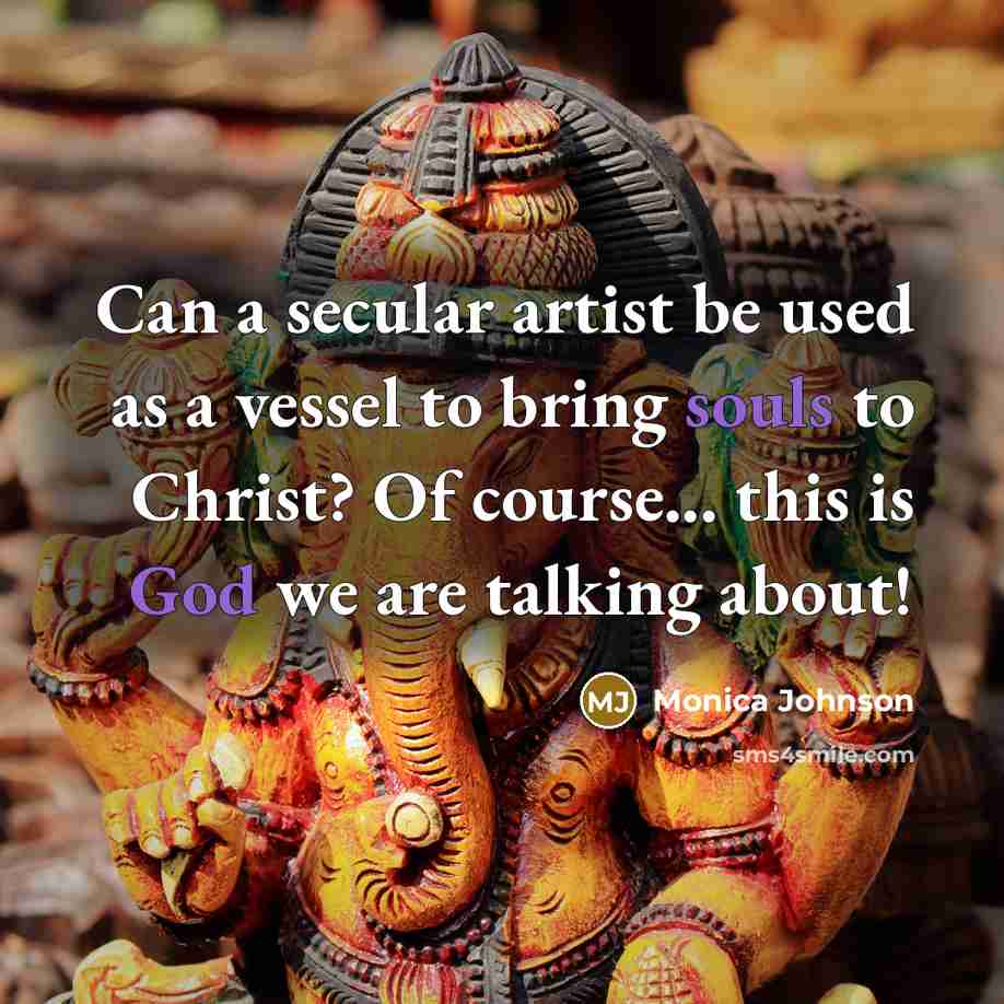 “Can a secular artist be used as a vessel to bring souls to Christ? Of course... this is God we are talking about!” quote by Monica Johnson