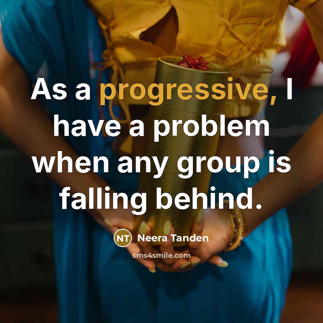 “As a progressive, I have a problem when any group is falling behind.” quote by Neera Tanden