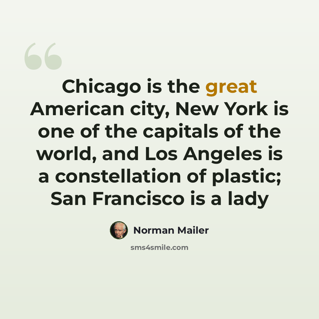 “Chicago is the great American city, New York is one of the capitals of the world, and Los Angeles is a constellation of plastic; San Francisco is a lady” quote by Norman Mailer