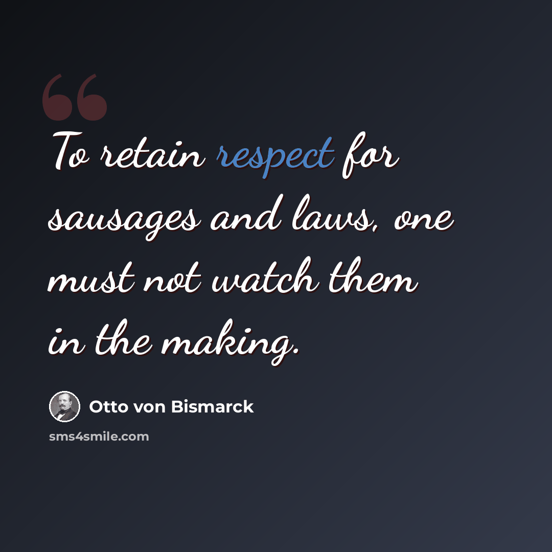 “To retain respect for sausages and laws, one must not watch them in the making.” quote by Otto von Bismarck