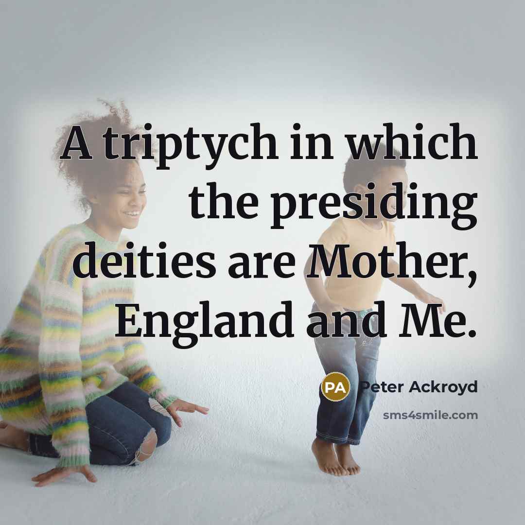“A triptych in which the presiding deities are Mother, England and Me.” quote by Peter Ackroyd
