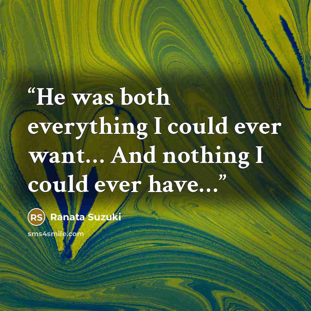 “He was both everything I could ever want… And nothing I could ever have…” quote by Ranata Suzuki