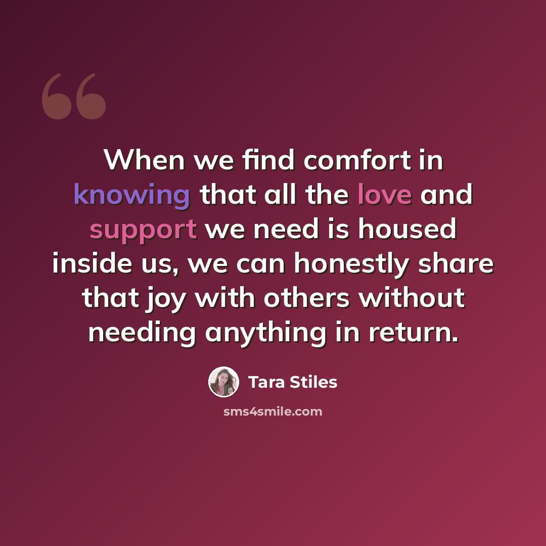“When we find comfort in knowing that all the love and support we need is housed inside us, we can honestly share that joy with others without needing anything in return.” quote by Tara Stiles