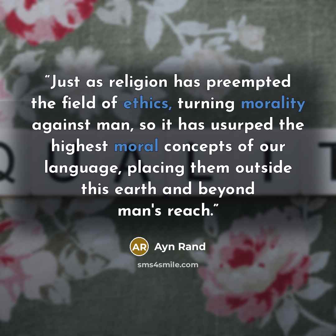 “Just as religion has preempted the field of ethics, turning morality against man, so it has usurped the highest moral concepts of our language, placing them outside this earth and beyond man's reach.” quote by Ayn Rand